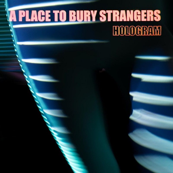 A Place to Bury Strangers - HologramA-Place-to-Bury-Strangers-Hologram.jpg