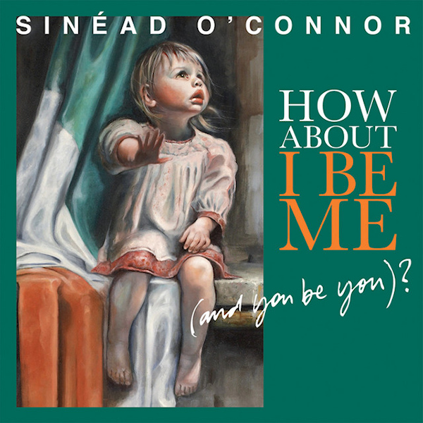 Sinead O'Connor - How About I Be Me (And You Be You)Sinead-OConnor-How-About-I-Be-Me-And-You-Be-You.jpg