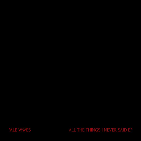 Pale Waves - All The Things I Never Said EPPale-Waves-All-The-Things-I-Never-Said-EP.jpg