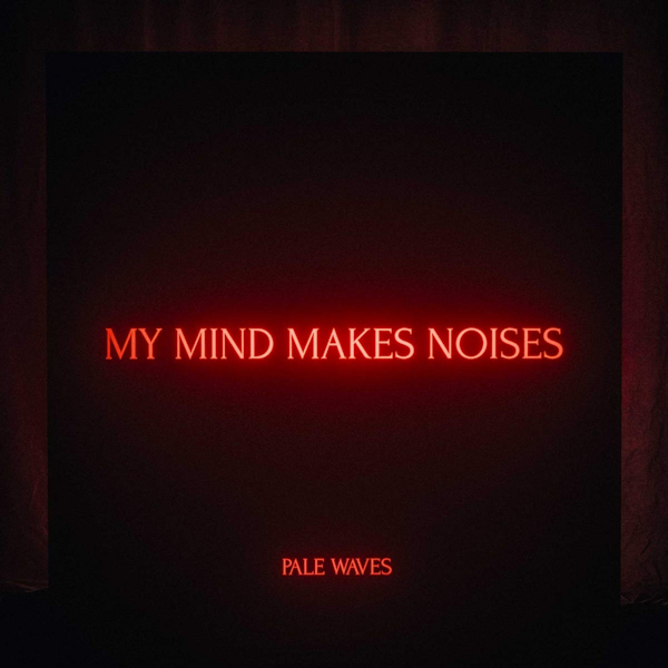 Pale Waves - My Mind Makes NoisesPale-Waves-My-Mind-Makes-Noises.jpg