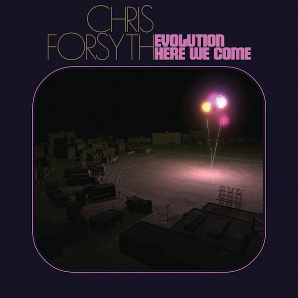 Chris Forsyth - Evolution Here We ComeChris-Forsyth-Evolution-Here-We-Come.jpg