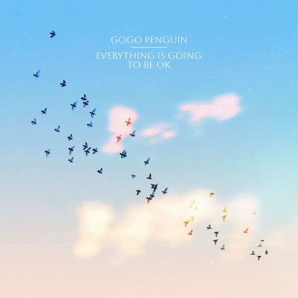 GoGo Penguin - Everything Is Going To Be OKGoGo-Penguin-Everything-Is-Going-To-Be-OK.jpg