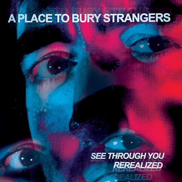 A Place To Bury Strangers - See Through You: RerealizedA-Place-To-Bury-Strangers-See-Through-You-Rerealized.jpg