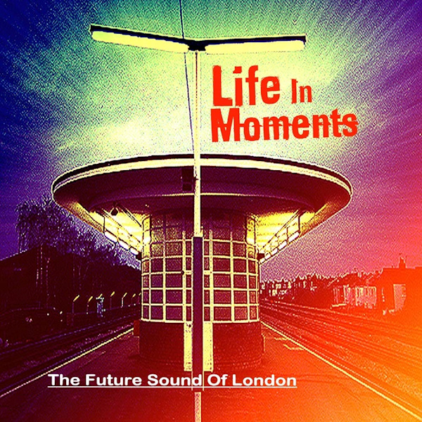The Future Sound Of London - Life In MomentsThe-Future-Sound-Of-London-Life-In-Moments.jpg