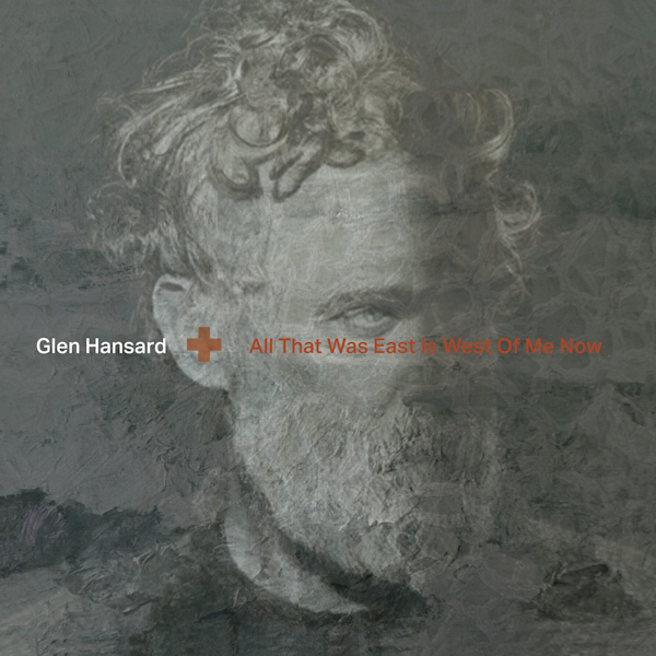 Glen Hansard - All That Was East Is West Of Me NowGlen-Hansard-All-That-Was-East-Is-West-Of-Me-Now.jpg